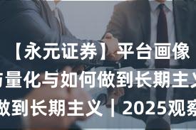 【永元证券】平台画像：API与量化与如何做到长期主义｜2025观察