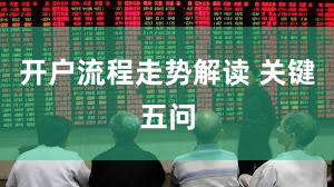 开户流程走势解读 关键五问
