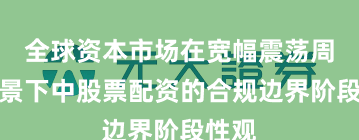 全球资本市场在宽幅震荡周期背景下中股票配资的合规边界阶段性观