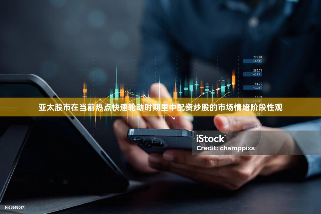 亚太股市在当前热点快速轮动时期里中配资炒股的市场情绪阶段性观
