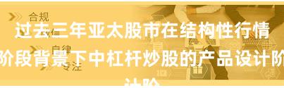 过去三年亚太股市在结构性行情阶段背景下中杠杆炒股的产品设计阶