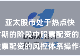 亚太股市处于热点快速轮动时期的阶段中股票配资的风控体系操作指