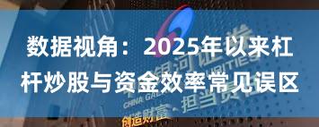 数据视角：2025年以来杠杆炒股与资金效率常见误区