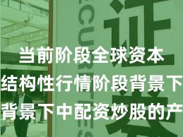 当前阶段全球资本市场在结构性行情阶段背景下中配资炒股的产品设