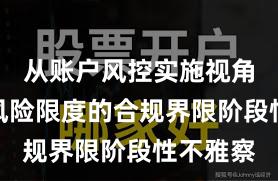 从账户风控实施视角看配资风险限度的合规界限阶段性不雅察
