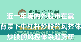 近一年境内外股市在震荡市环境背景下中杠杆炒股的风控体系趋势研