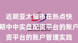 近期亚太股市在热点快速轮动时期中中实盘配资平台的账户管理实践