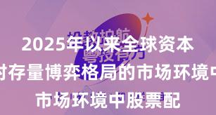 2025年以来全球资本市场面对存量博弈格局的市场环境中股票配