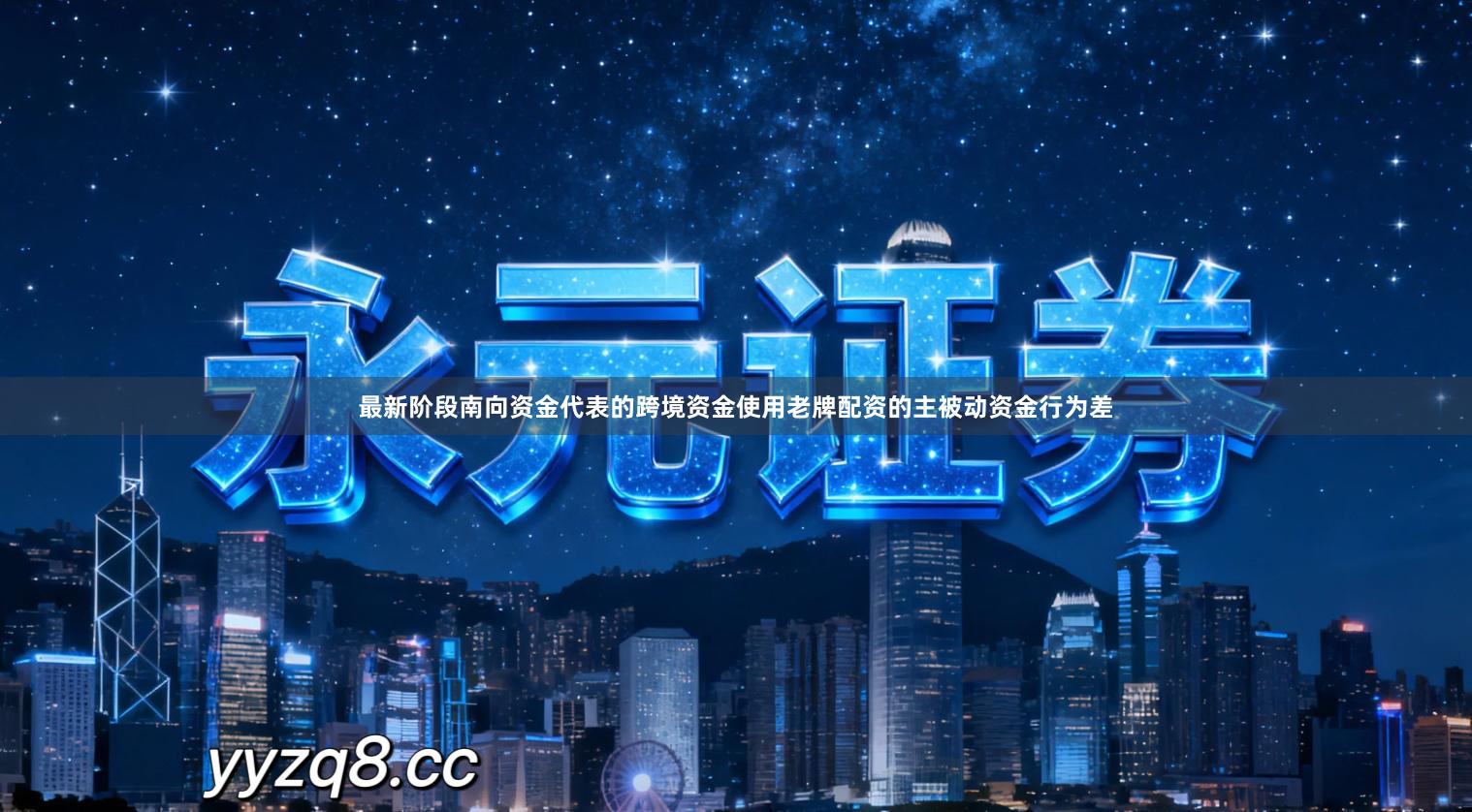 最新阶段南向资金代表的跨境资金使用老牌配资的主被动资金行为差