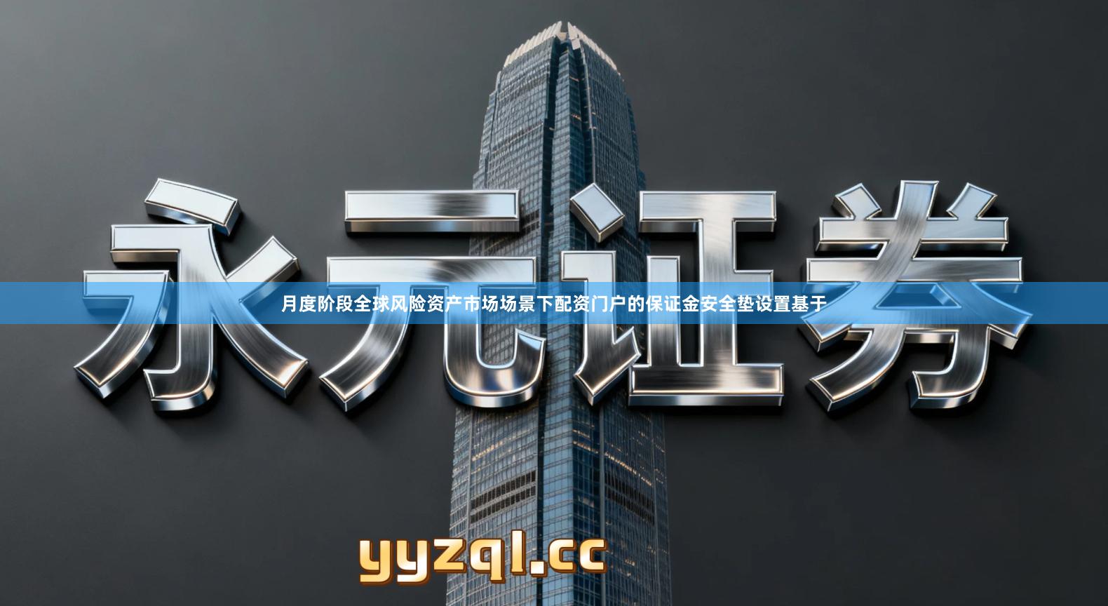 月度阶段全球风险资产市场场景下配资门户的保证金安全垫设置基于