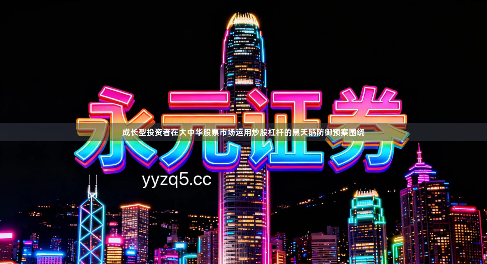 成长型投资者在大中华股票市场运用炒股杠杆的黑天鹅防御预案围绕