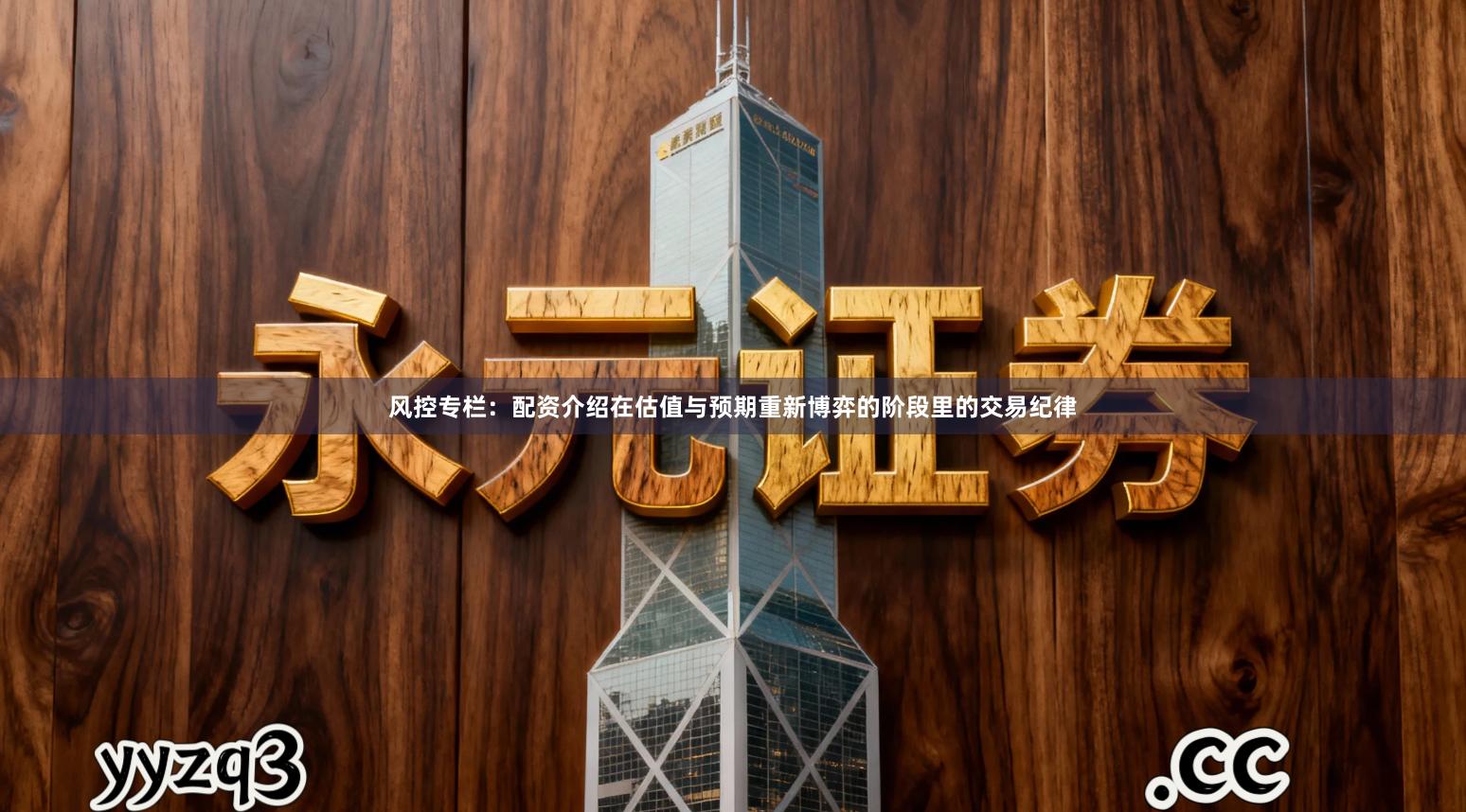 风控专栏：配资介绍在估值与预期重新博弈的阶段里的交易纪律