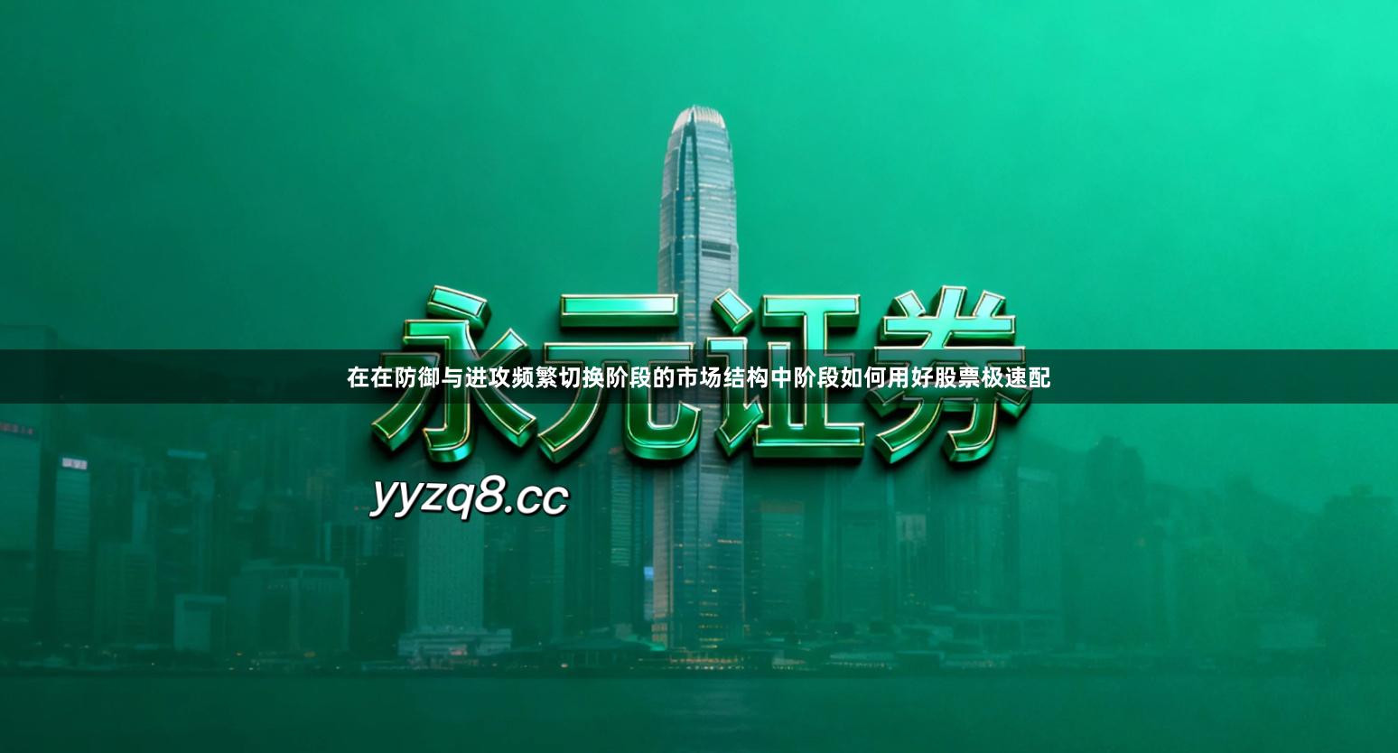 在在防御与进攻频繁切换阶段的市场结构中阶段如何用好股票极速配