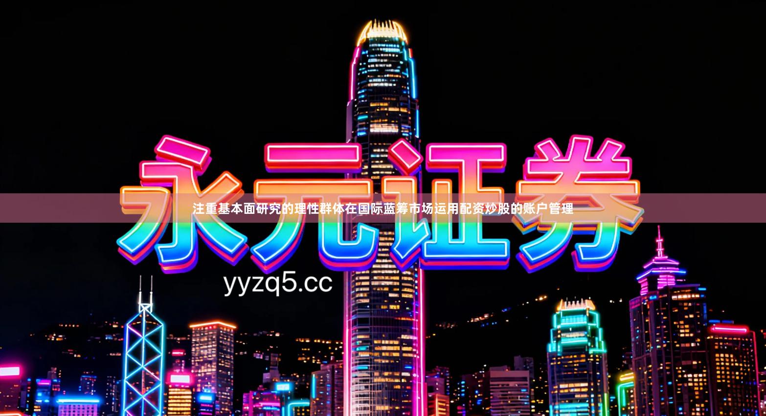 注重基本面研究的理性群体在国际蓝筹市场运用配资炒股的账户管理