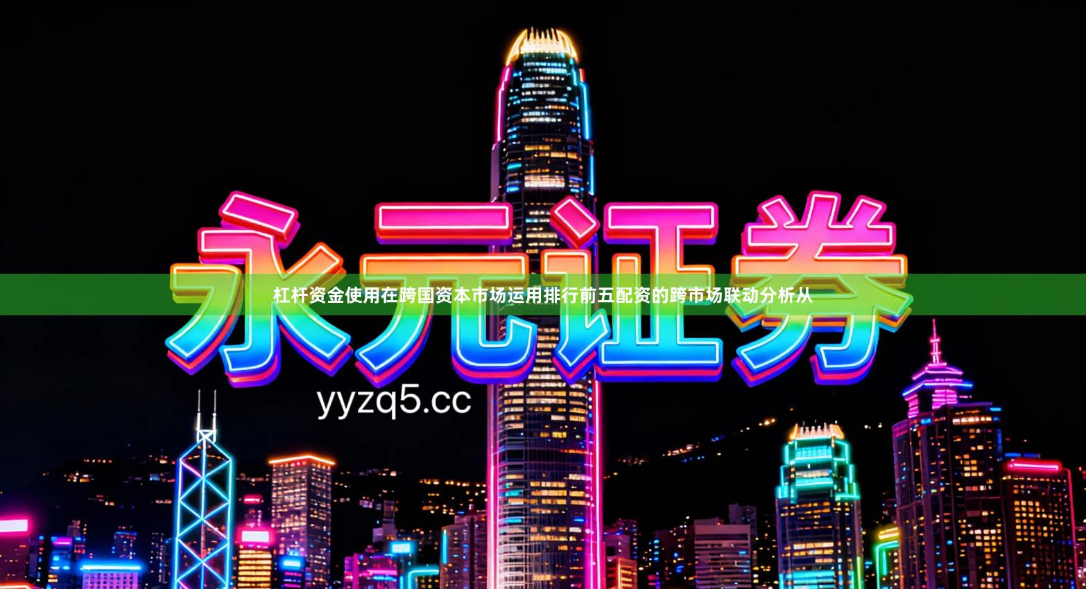 杠杆资金使用在跨国资本市场运用排行前五配资的跨市场联动分析从