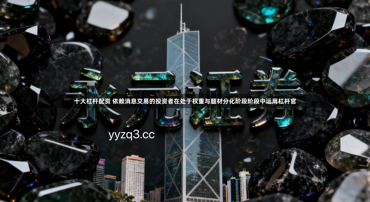 十大杠杆配资 依赖消息交易的投资者在处于权重与题材分化阶段阶段中运用杠杆官