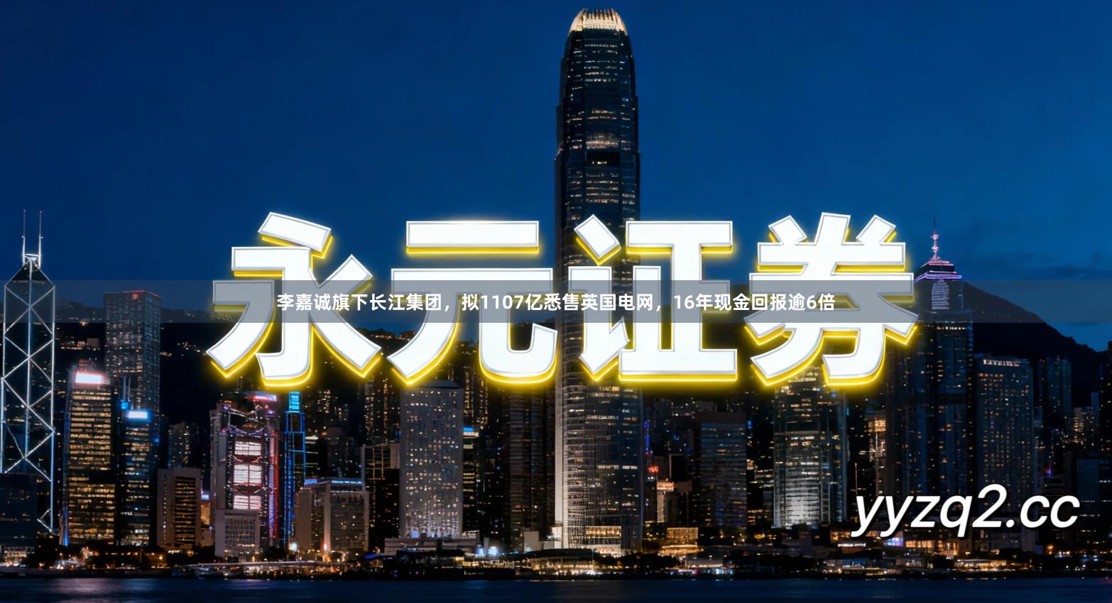 李嘉诚旗下长江集团，拟1107亿悉售英国电网，16年现金回报逾6倍